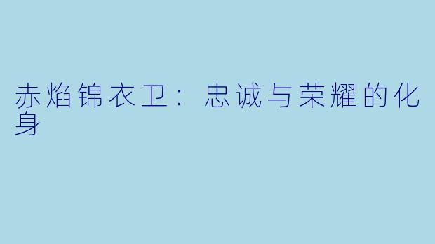 赤焰锦衣卫：忠诚与荣耀的化身