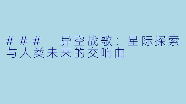 ### 异空战歌:星际探索与人类未来的交响曲