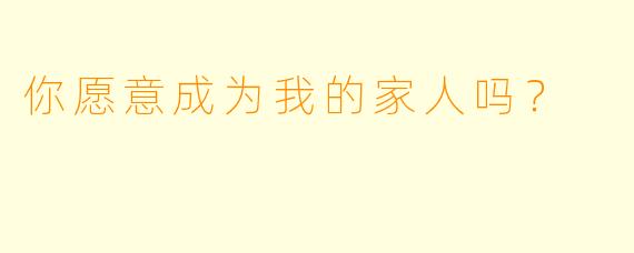 你愿意成为我的家人吗？  
