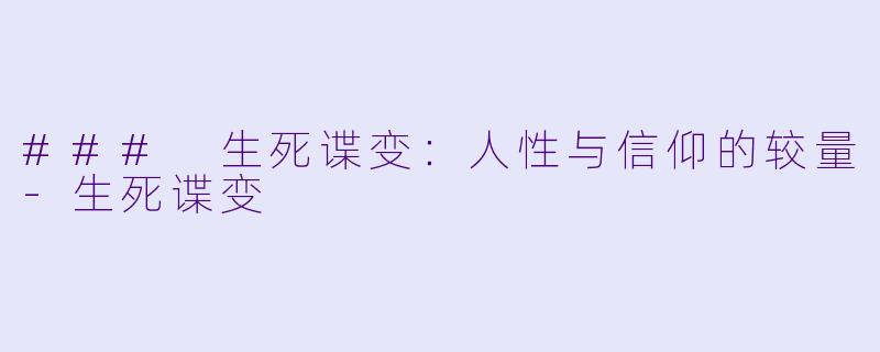 ### 生死谍变：人性与信仰的较量-生死谍变