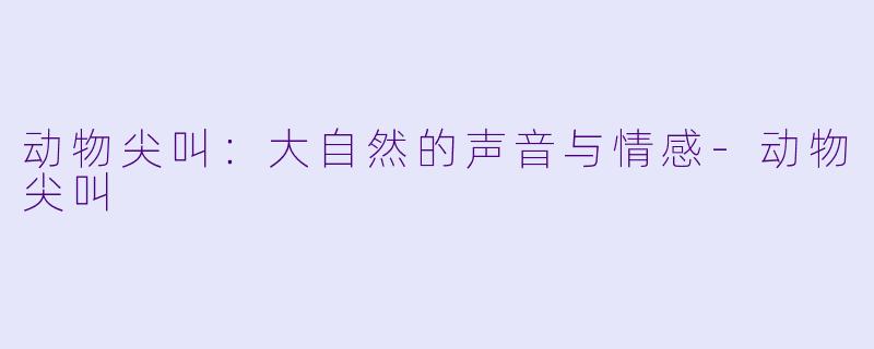 动物尖叫：大自然的声音与情感-动物尖叫