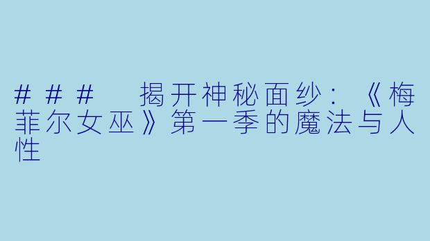### 揭开神秘面纱：《梅菲尔女巫》第一季的魔法与人性