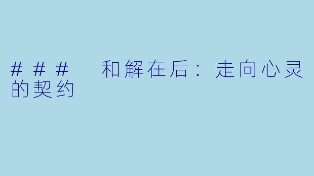 ### 和解在后：走向心灵的契约