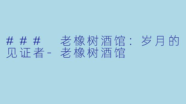 ### 老橡树酒馆：岁月的见证者-老橡树酒馆