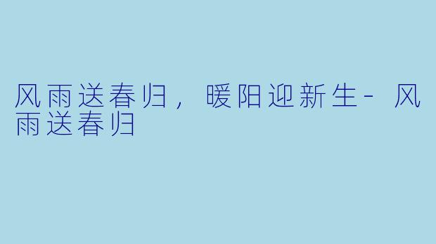 风雨送春归，暖阳迎新生-风雨送春归