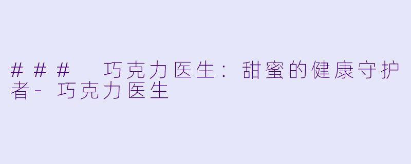 ### 巧克力医生：甜蜜的健康守护者-巧克力医生