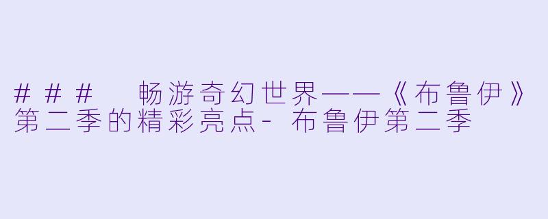 ### 畅游奇幻世界——《布鲁伊》第二季的精彩亮点-布鲁伊第二季