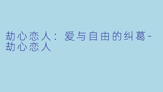 劫心恋人：爱与自由的纠葛-劫心恋人