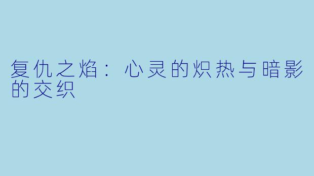 复仇之焰：心灵的炽热与暗影的交织