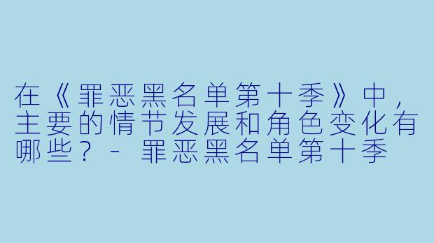 在《罪恶黑名单第十季》中,主要的情节发展和角色变化有哪些?