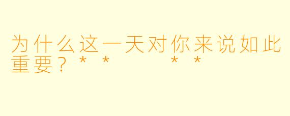 为什么这一天对你来说如此重要？**  **