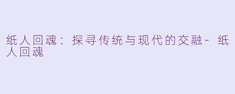 纸人回魂：探寻传统与现代的交融