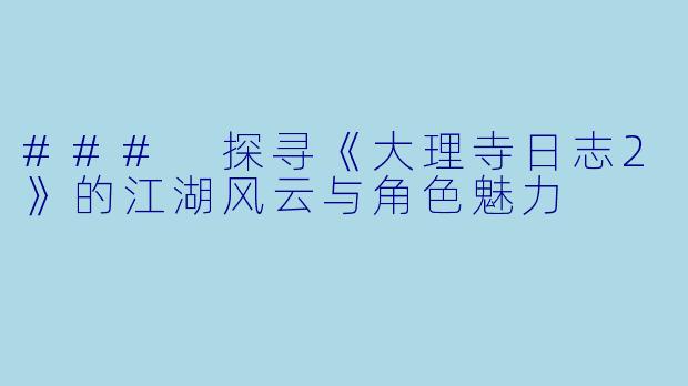 ### 探寻《大理寺日志2》的江湖风云与角色魅力