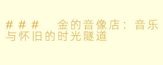 ### 金的音像店：音乐与怀旧的时光隧道