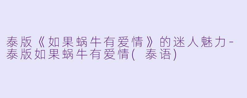 泰版《如果蜗牛有爱情》的迷人魅力-泰版如果蜗牛有爱情(泰语)