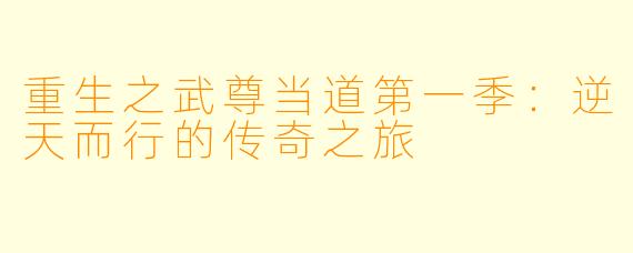 重生之武尊当道第一季：逆天而行的传奇之旅