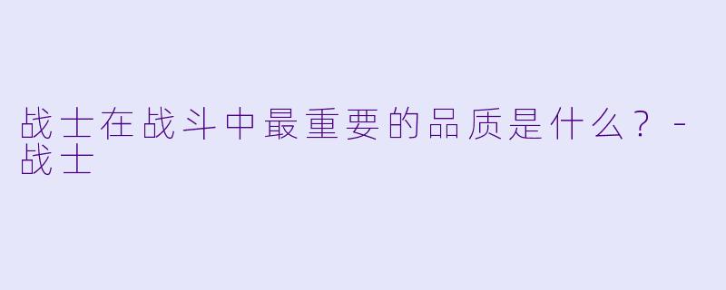战士在战斗中最重要的品质是什么？