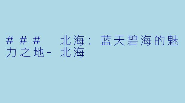 ### 北海：蓝天碧海的魅力之地-北海