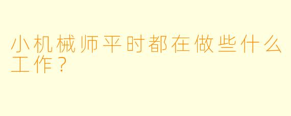 小机械师平时都在做些什么工作？