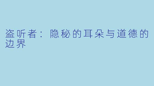 盗听者：隐秘的耳朵与道德的边界