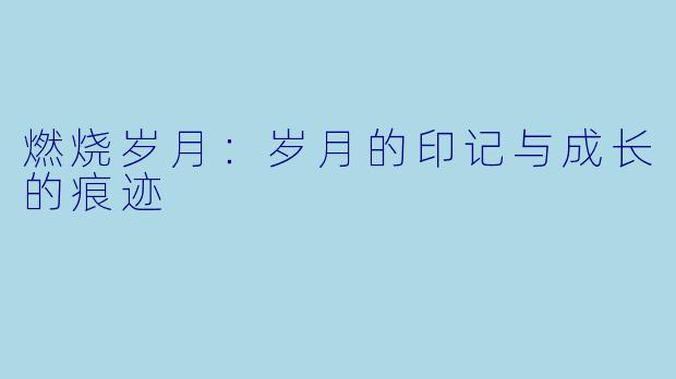 燃烧岁月：岁月的印记与成长的痕迹