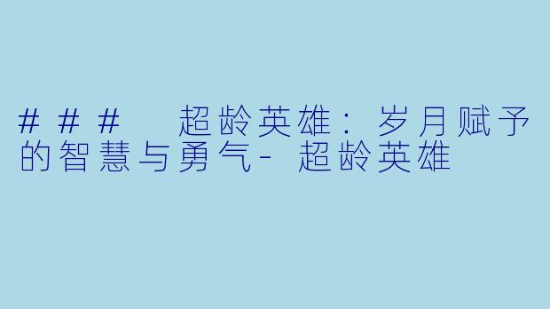 ### 超龄英雄：岁月赋予的智慧与勇气-超龄英雄