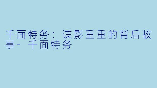 千面特务：谍影重重的背后故事-千面特务