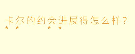 卡尔的约会进展得怎么样？**  **