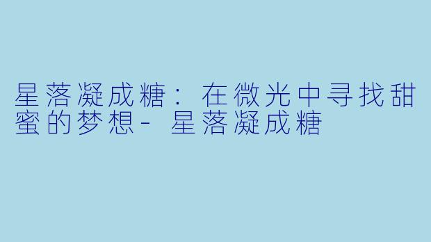 星落凝成糖：在微光中寻找甜蜜的梦想-星落凝成糖