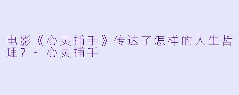 电影《心灵捕手》传达了怎样的人生哲理?