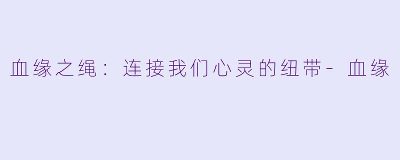 血缘之绳：连接我们心灵的纽带-血缘
