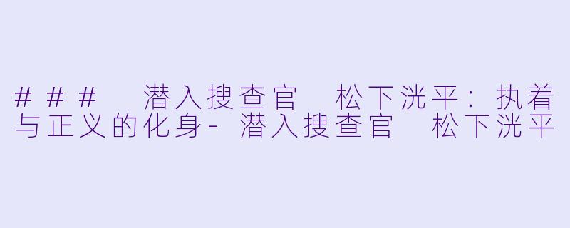 ### 潜入搜查官 松下洸平:执着与正义的化身