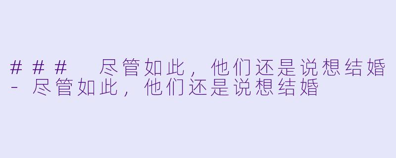 ### 尽管如此，他们还是说想结婚-尽管如此，他们还是说想结婚