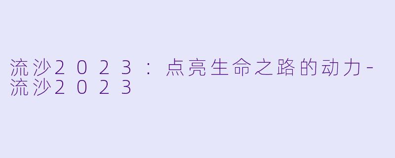 流沙2023：点亮生命之路的动力