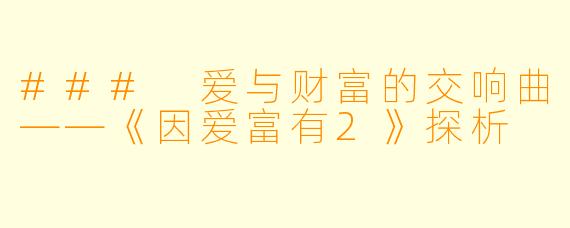 ### 爱与财富的交响曲——《因爱富有2》探析
