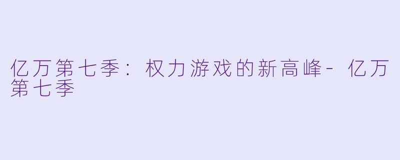 亿万第七季：权力游戏的新高峰-亿万第七季