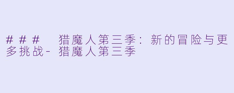 ### 猎魔人第三季：新的冒险与更多挑战-猎魔人第三季