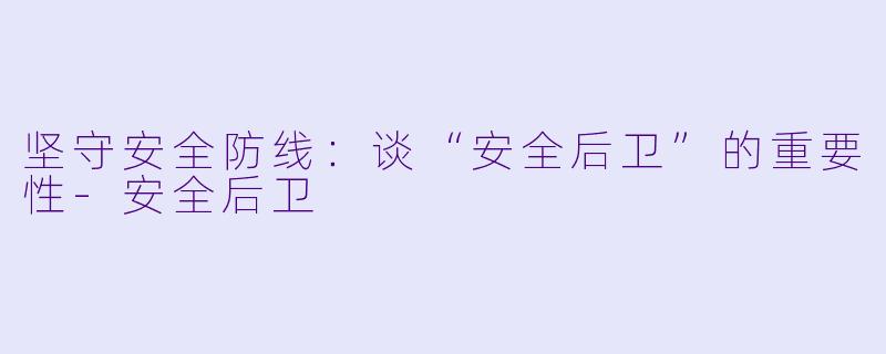 坚守安全防线：谈“安全后卫”的重要性-安全后卫
