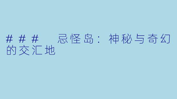 ### 忌怪岛：神秘与奇幻的交汇地