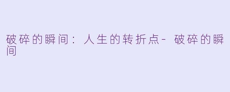 破碎的瞬间：人生的转折点-破碎的瞬间