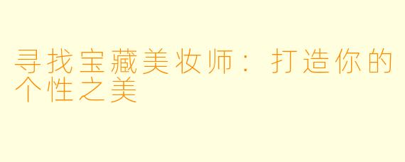 寻找宝藏美妆师：打造你的个性之美