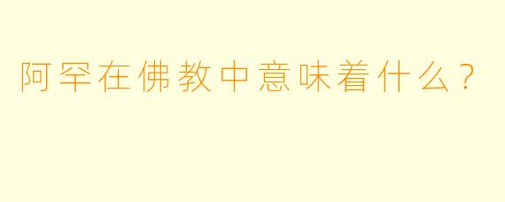 阿罕在佛教中意味着什么？  