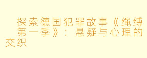  探索德国犯罪故事《绳缚 第一季》：悬疑与心理的交织