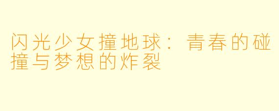 闪光少女撞地球:青春的碰撞与梦想的炸裂