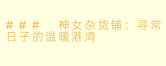 ### 神女杂货铺:寻常日子的温暖港湾