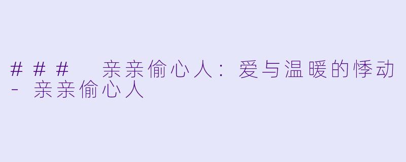 ### 亲亲偷心人：爱与温暖的悸动-亲亲偷心人