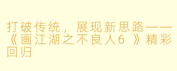 打破传统，展现新思路——《画江湖之不良人6》精彩回归