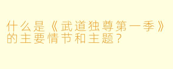 什么是《武道独尊第一季》的主要情节和主题?