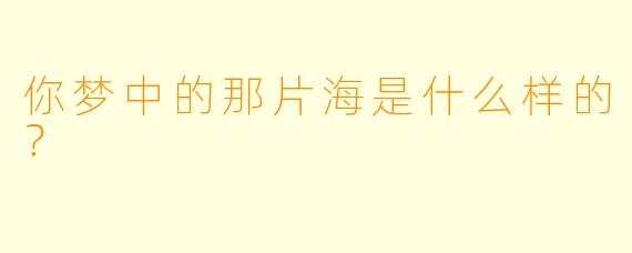 你梦中的那片海是什么样的？