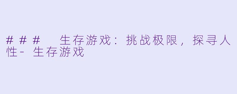 ### 生存游戏：挑战极限，探寻人性-生存游戏